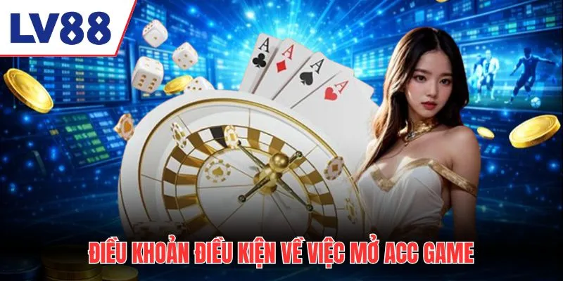 Điều khoản điều kiện về việc mở acc game