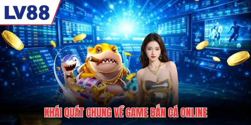 Khái quát chung về game bắn cá online Lv88