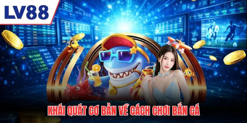 Khái quát cơ bản về cách chơi bắn cá online