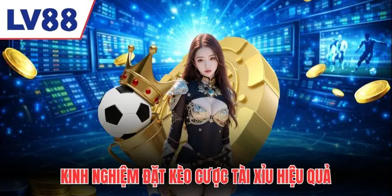 Kinh nghiệm đặt kèo cược tài xỉu hiệu quả