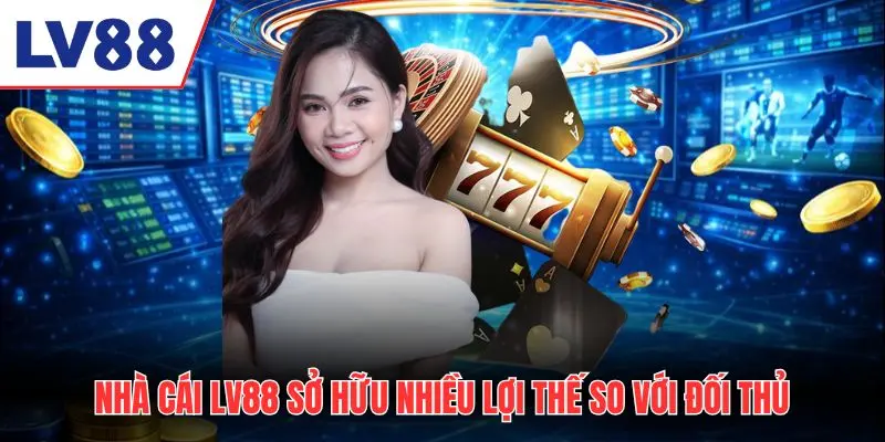 Nhà cái LV88 sở hữu nhiều lợi thế so với đối thủ
