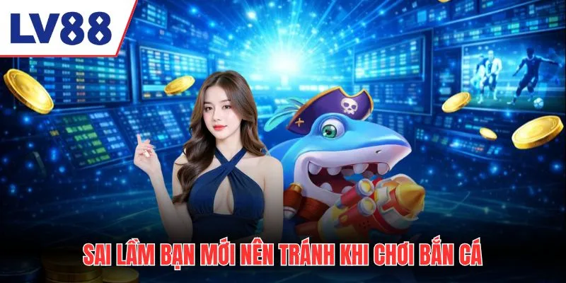 Sai lầm bạn mới nên tránh khi chơi bắn cá