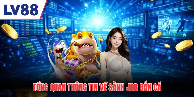 Tổng quan thông tin về sảnh JDB bắn cá LV88
